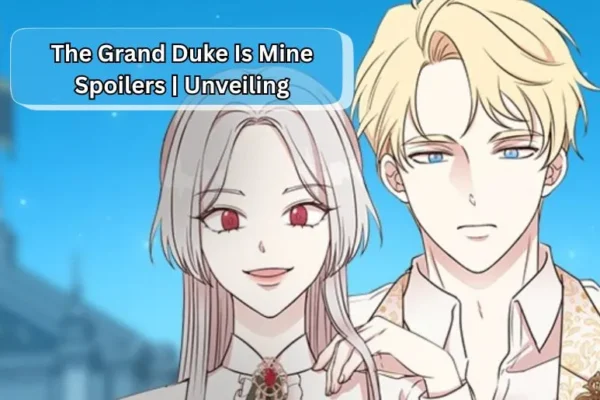 The Grand Duke Is Mine Spoilers | Unveiling