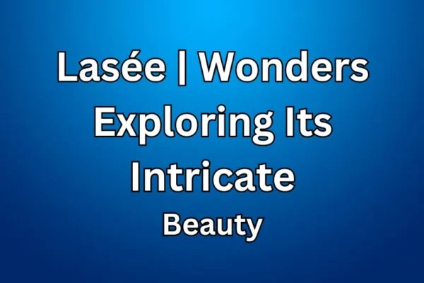 Lasée Wonders | Exploring Its Intricate Beauty