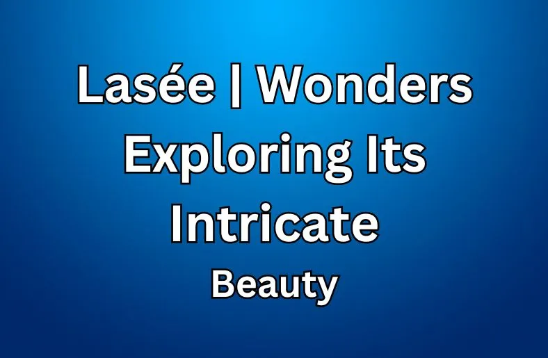 Lasée Wonders | Exploring Its Intricate Beauty