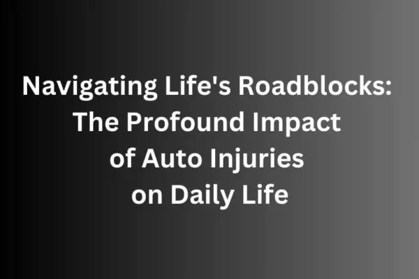 Navigating Life's Roadblocks: The Profound Impact of Auto Injuries on Daily Life