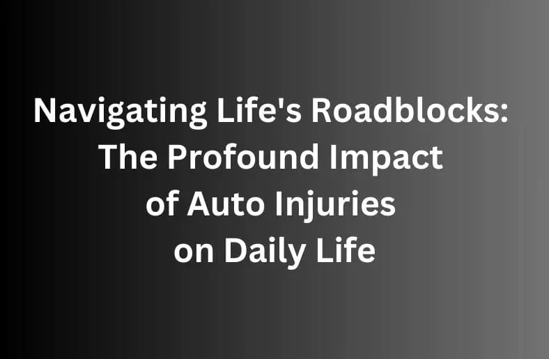 Navigating Life's Roadblocks: The Profound Impact of Auto Injuries on Daily Life