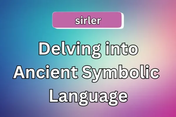 Sirler | Delving into Ancient Symbolic Language