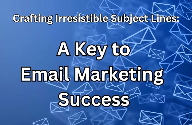 Crafting Irresistible Subject Lines: A Key to Email Marketing Success