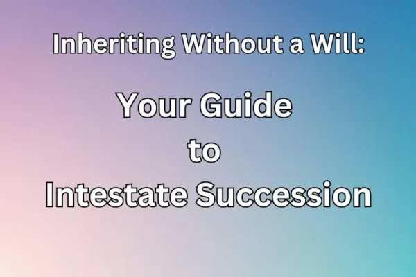 Inheriting Without a Will: Your Guide to Intestate Succession