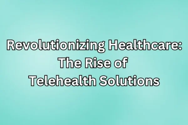 Revolutionizing Healthcare: The Rise of Telehealth Solutions