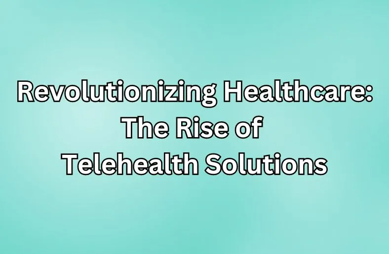 Revolutionizing Healthcare: The Rise of Telehealth Solutions
