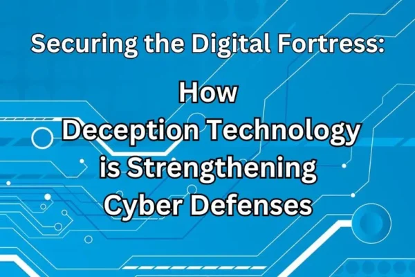 How Deception Technology is Strengthening Cyber Defenses