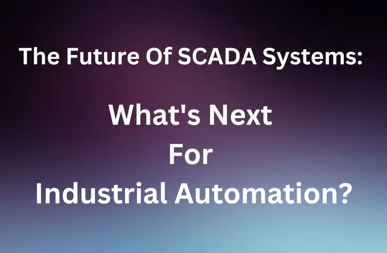 The Future Of SCADA Systems: What's Next For Industrial Automation?