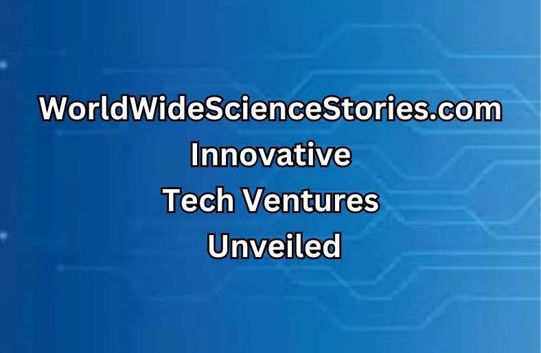 WorldWideScienceStories.com Innovative Tech Ventures | Unveiled